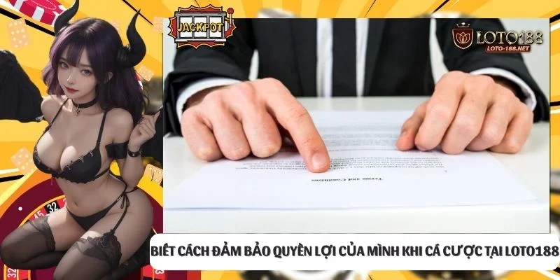 Biết cách đảm bảo quyền lợi của mình khi cá cược tại LOTO188
