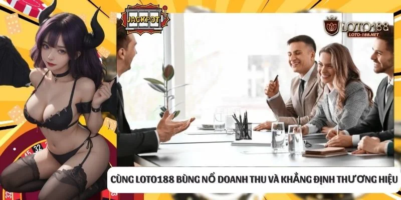 Cùng LOTO188 bùng nổ doanh thu và khẳng định thương hiệu